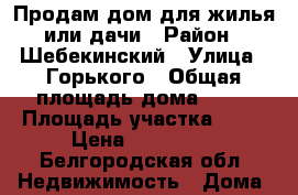 Продам дом для жилья или дачи › Район ­ Шебекинский › Улица ­ Горького › Общая площадь дома ­ 40 › Площадь участка ­ 38 › Цена ­ 700 000 - Белгородская обл. Недвижимость » Дома, коттеджи, дачи продажа   